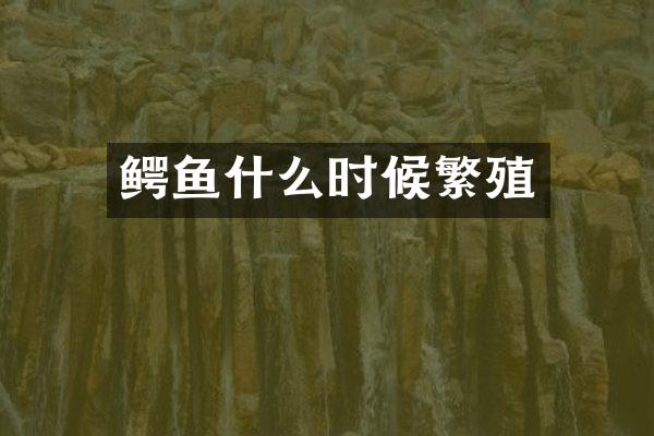 鳄鱼什么时候繁殖