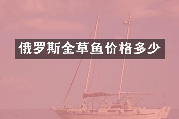 俄罗斯金草鱼价格多少