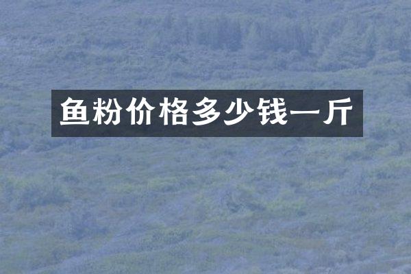 鱼粉价格多少钱一斤