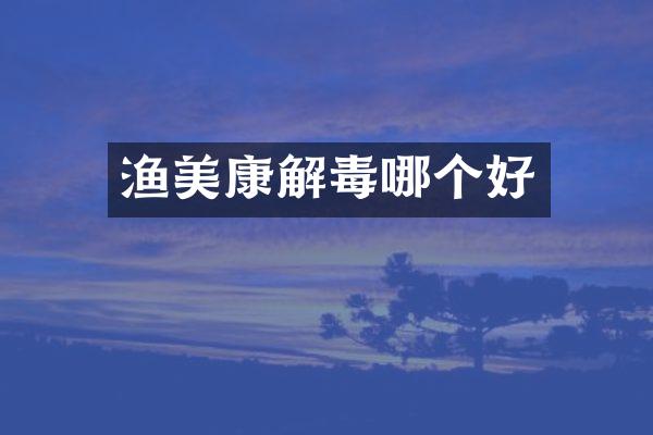 渔美康解毒哪个好