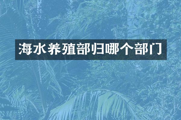 海水养殖部归哪个部门