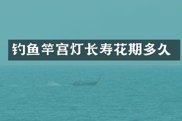 钓鱼竿宫灯长寿花期多久