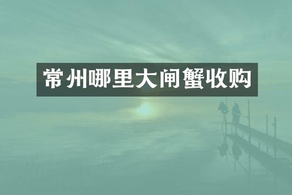 常州哪里大闸蟹收购