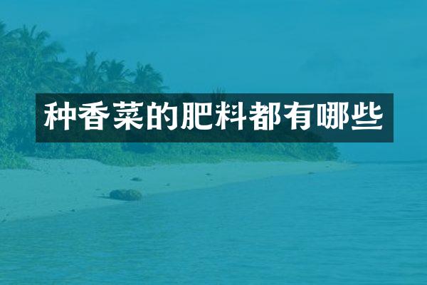 种香菜的肥料都有哪些