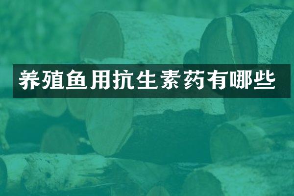 养殖鱼用抗生素药有哪些