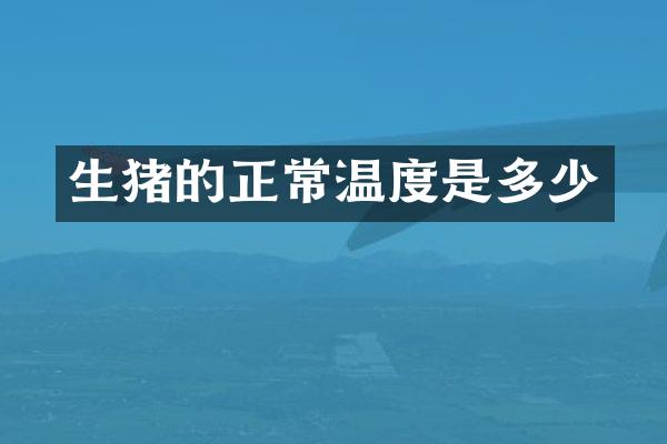 生猪的正常温度是多少