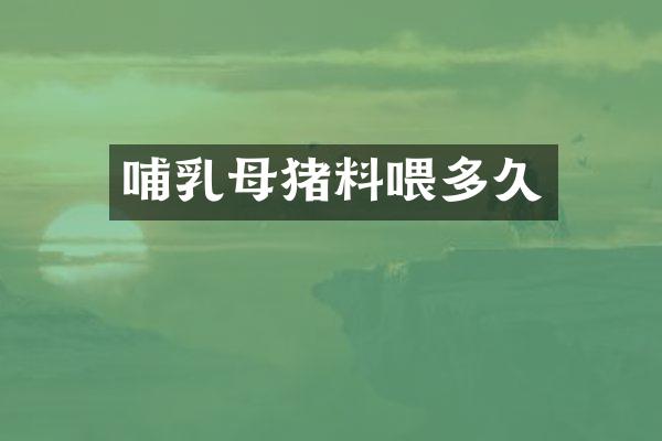 哺乳母猪料喂多久