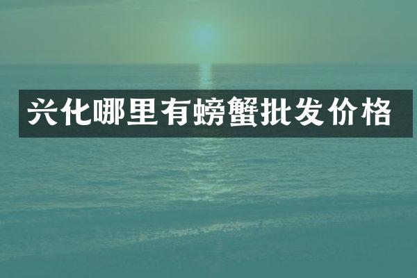 兴化哪里有螃蟹批发价格