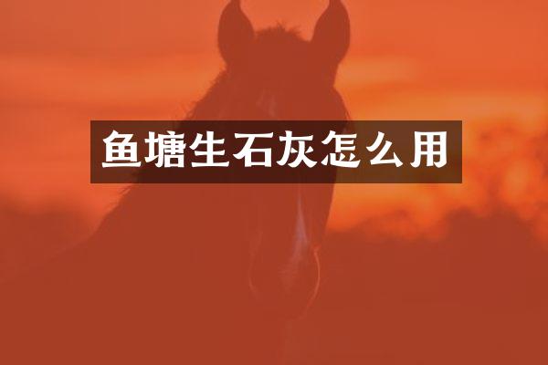 鱼塘生石灰怎么用