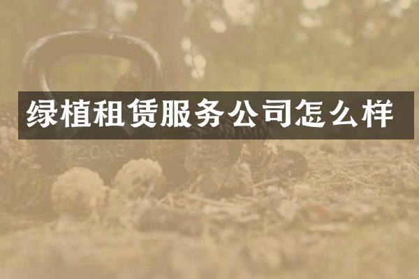 绿植租赁服务公司怎么样