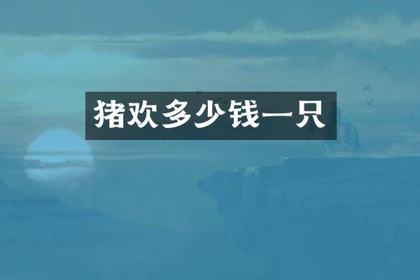 猪欢多少钱一只