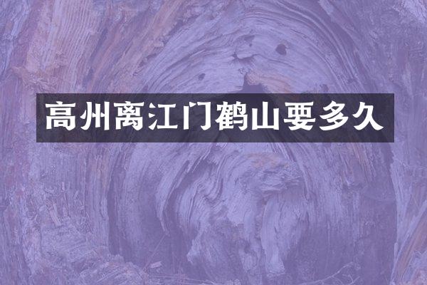 高州离江门鹤山要多久