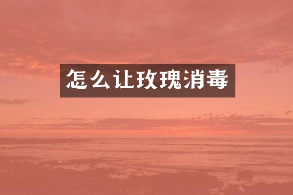 怎么让玫瑰消毒