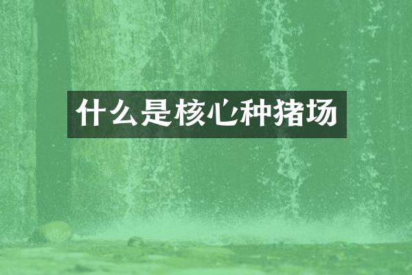 什么是核心种猪场