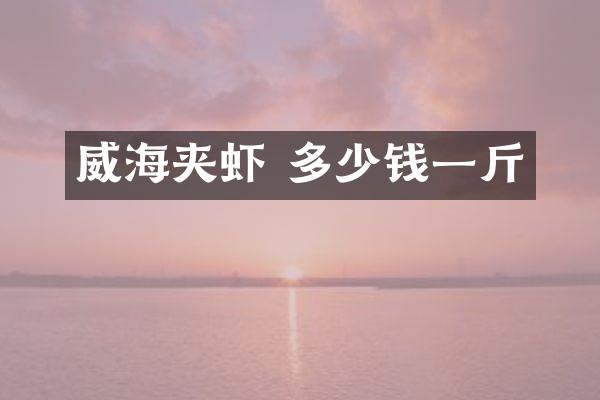 威海夹虾 多少钱一斤