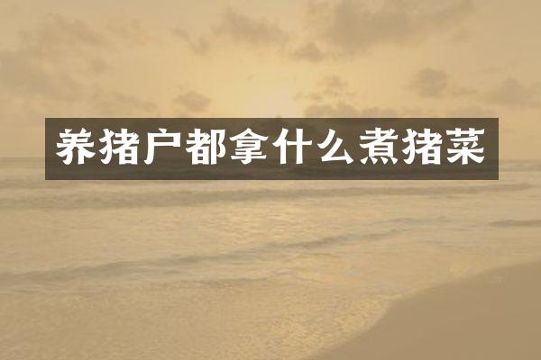 养猪户都拿什么煮猪菜