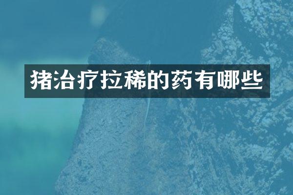 猪治疗拉稀的药有哪些
