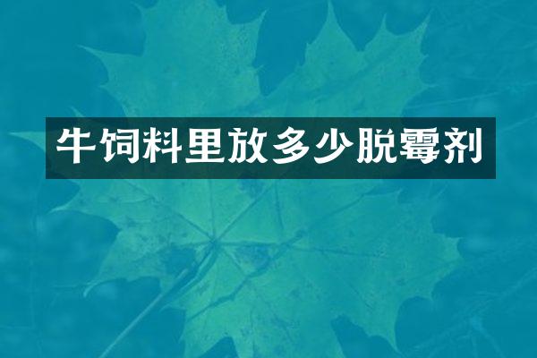 牛饲料里放多少脱霉剂