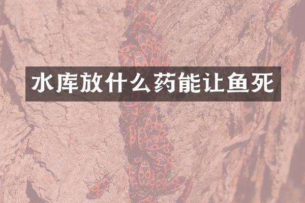 水库放什么药能让鱼死