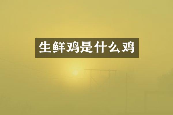 生鲜鸡是什么鸡