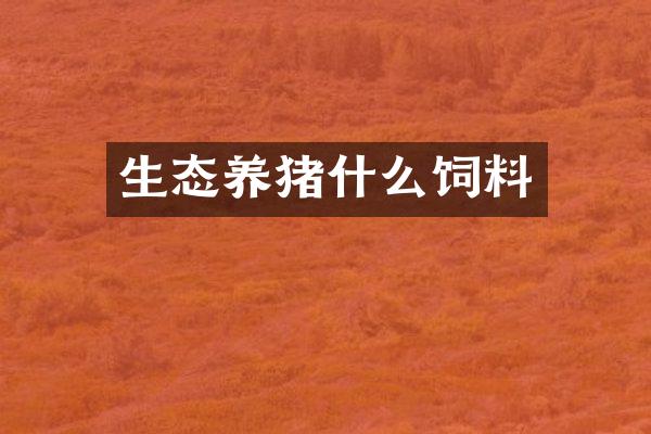 生态养猪什么饲料
