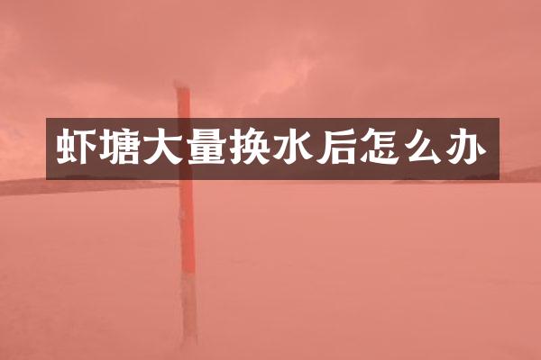 虾塘大量换水后怎么办
