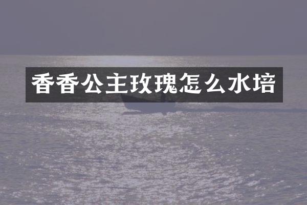 香香公主玫瑰怎么水培