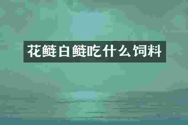 花鲢白鲢吃什么饲料