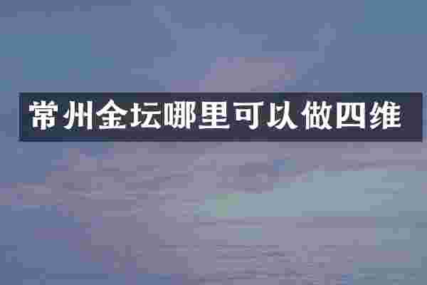 常州金坛哪里可以做四维