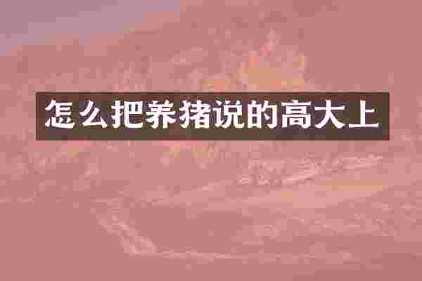 怎么把养猪说的高大上