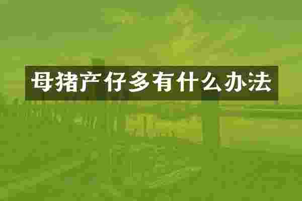 母猪产仔多有什么办法