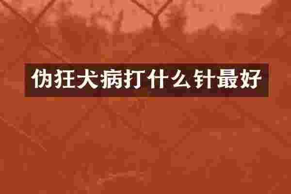 伪狂犬病打什么针最好