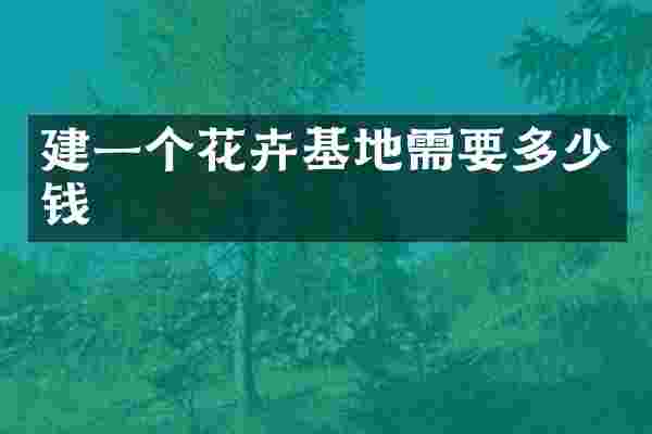 建一个花卉基地需要多少钱