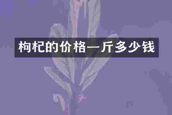枸杞的价格一斤多少钱