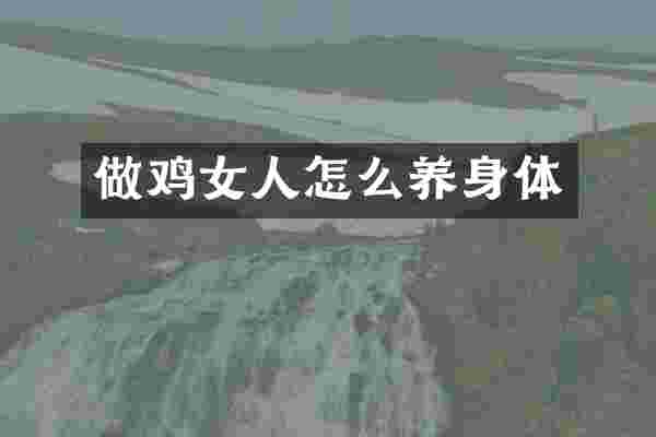 做鸡女人怎么养身体