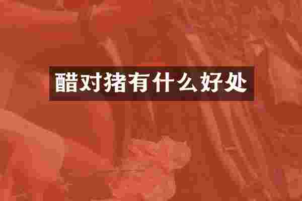 醋对猪有什么好处
