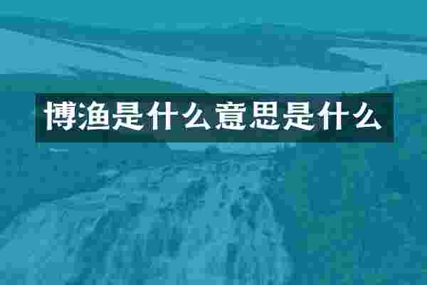 博渔是什么意思是什么