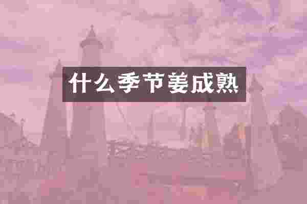 什么季节姜成熟