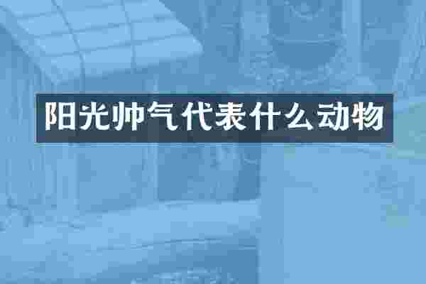 阳光帅气代表什么动物