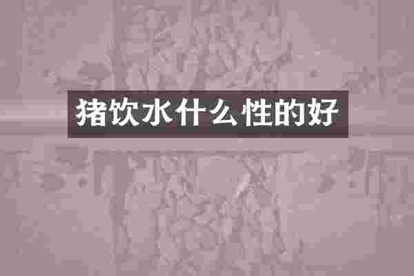 猪饮水什么性的好
