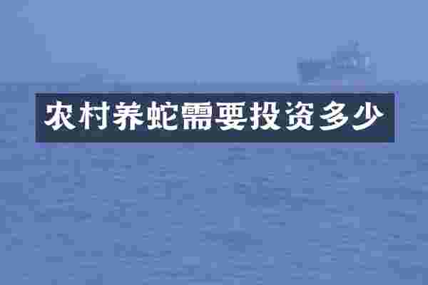 农村养蛇需要投资多少