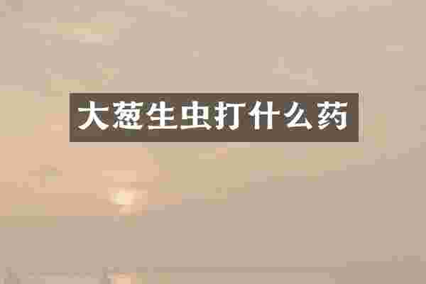 大葱生虫打什么药
