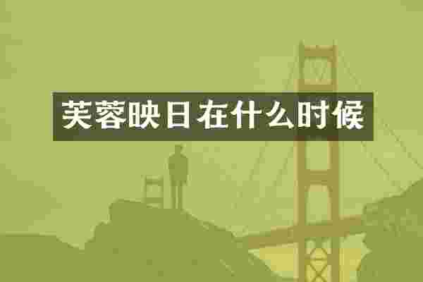 芙蓉映日在什么时候