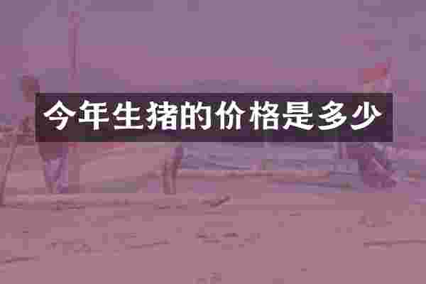 今年生猪的价格是多少