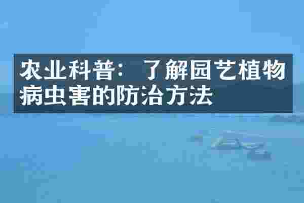 农业科普：了解园艺植物病虫害的防治方法