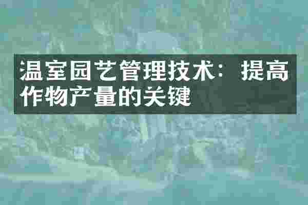 温室园艺管理技术：提高作物产量的关键