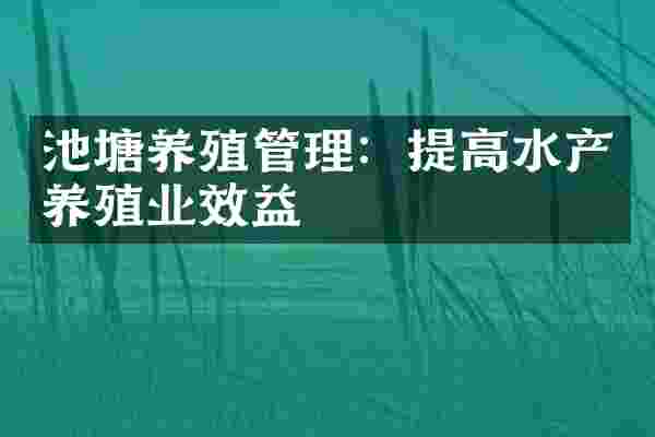 池塘养殖管理：提高水产养殖业效益