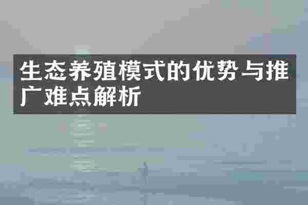 生态养殖模式的优势与推广难点解析