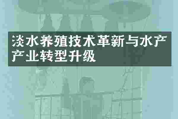 淡水养殖技术革新与水产产业转型升级