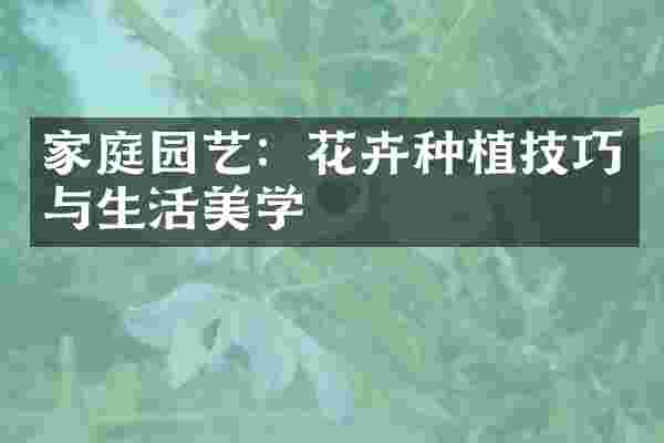 家庭园艺：花卉种植技巧与生活美学
